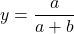 \[y=\frac{a}{a+b}\]